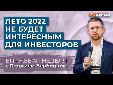 MaxiMarkets: Лето 2022 не будет интересным для инвесторов / Георгий Вербицкий