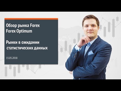 Обзор рынка Forex. Forex Optimum 15.05.2018. Рынки в ожидании статистических данных