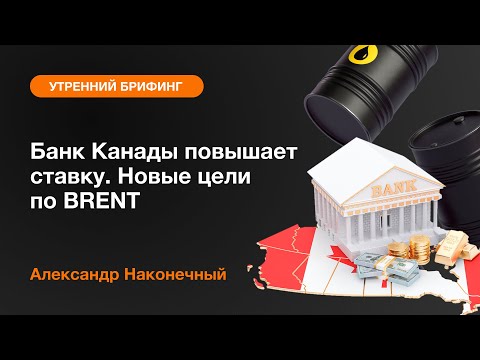 AMarkets: Банк Канады повышает ставку. Новые цели по BRENT