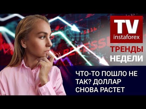 ИнстаФорекс: Тренды недели: Что-то пошло не так? Доллар снова растет