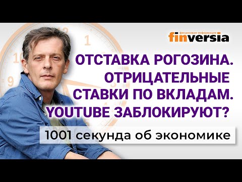 MaxiMarkets: Отставка Рогозина. Отрицательные ставки по вкладам. YouTube заблокируют? Экономика за 1001 секунду