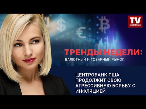 ИнстаФорекс: Тренды недели: Центробанк США продолжит свою агрессивную борьбу с инфляцией