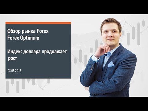 Обзор рынка Forex. Forex Optimum 08.05.2018. Индекс доллара продолжает рост