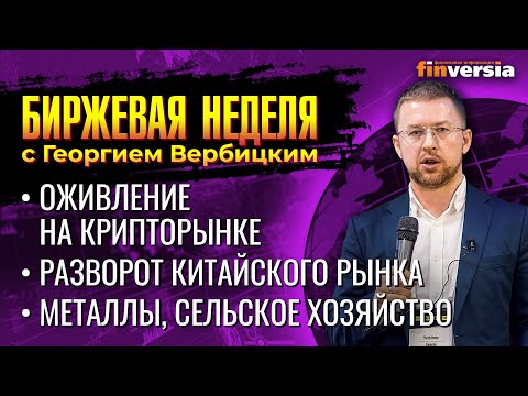 MaxiMarkets: Оживление на крипторынке. Разворот китайского рынка. Металлы, сельское хозяйство / Георгий Вербицкий
